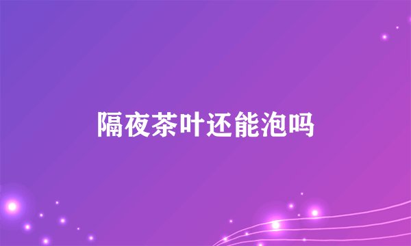 隔夜茶叶还能泡吗