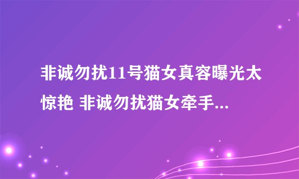 非诚勿扰11号猫女真容曝光太惊艳 非诚勿扰猫女牵手是哪一期