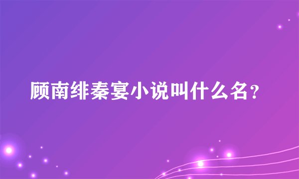 顾南绯秦宴小说叫什么名？