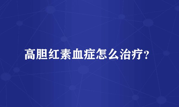 高胆红素血症怎么治疗？