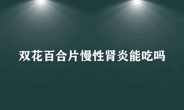 双花百合片慢性肾炎能吃吗