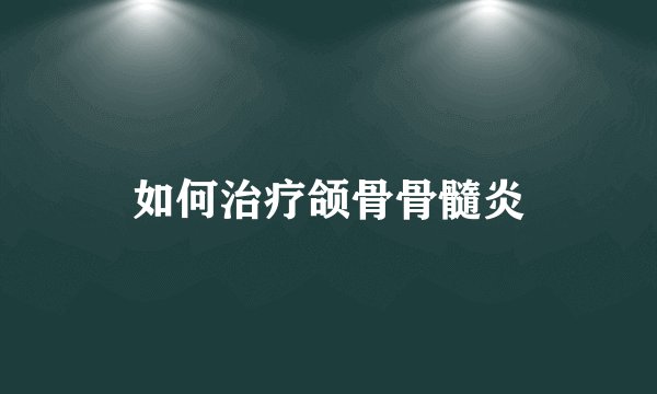 如何治疗颌骨骨髓炎
