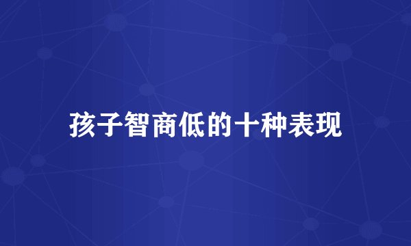 孩子智商低的十种表现