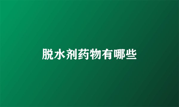 脱水剂药物有哪些