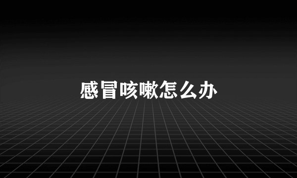 感冒咳嗽怎么办