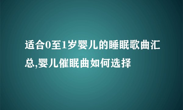 适合0至1岁婴儿的睡眠歌曲汇总,婴儿催眠曲如何选择