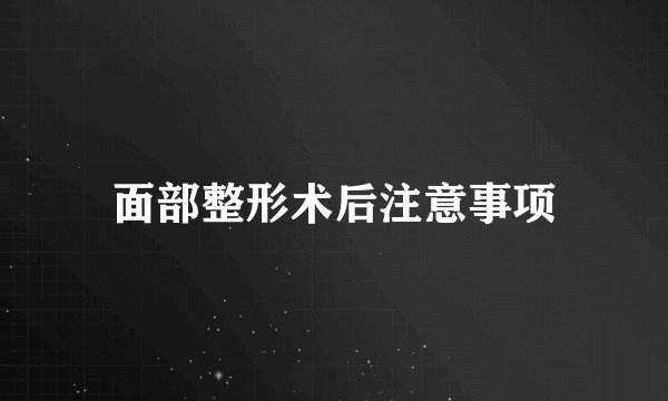面部整形术后注意事项