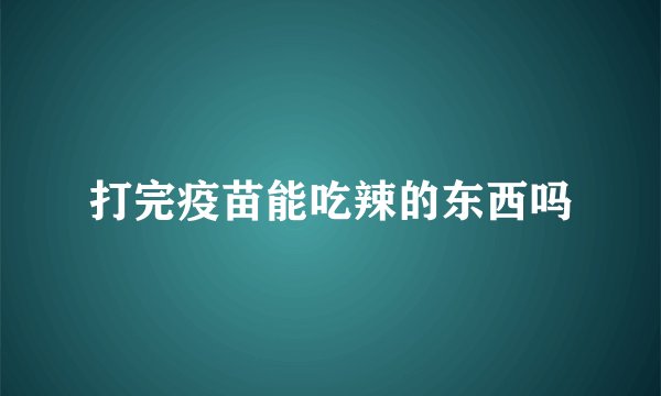 打完疫苗能吃辣的东西吗