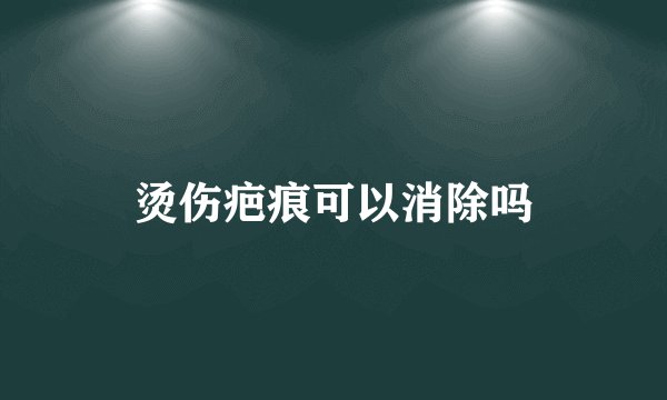 烫伤疤痕可以消除吗