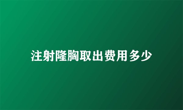 注射隆胸取出费用多少