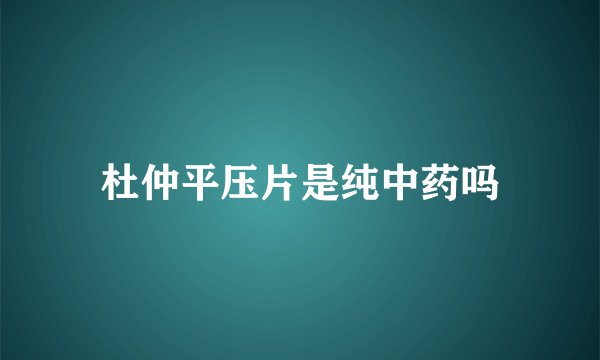 杜仲平压片是纯中药吗