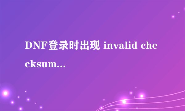 DNF登录时出现 invalid checksum 怎么处理