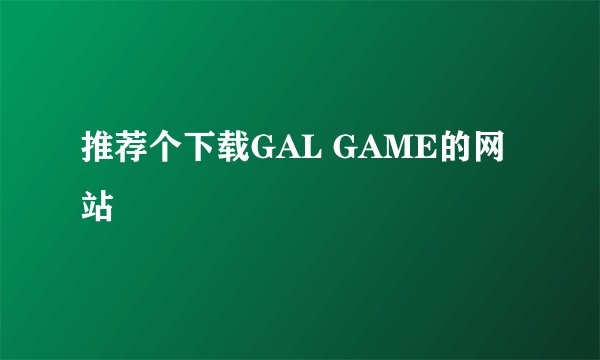 推荐个下载GAL GAME的网站