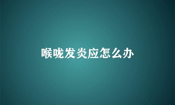 喉咙发炎应怎么办