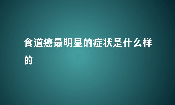 食道癌最明显的症状是什么样的