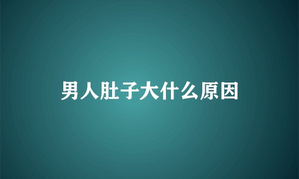 男人肚子大什么原因