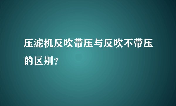 压滤机反吹带压与反吹不带压的区别？