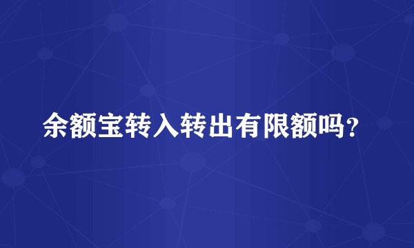 余额宝转入转出有限额吗?