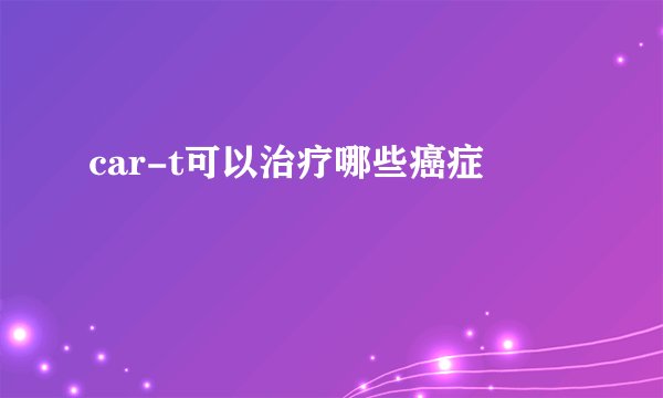 car-t可以治疗哪些癌症