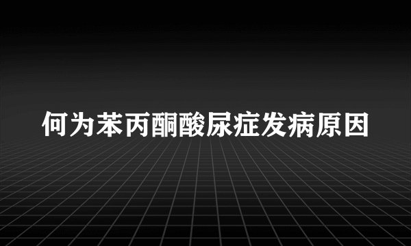 何为苯丙酮酸尿症发病原因