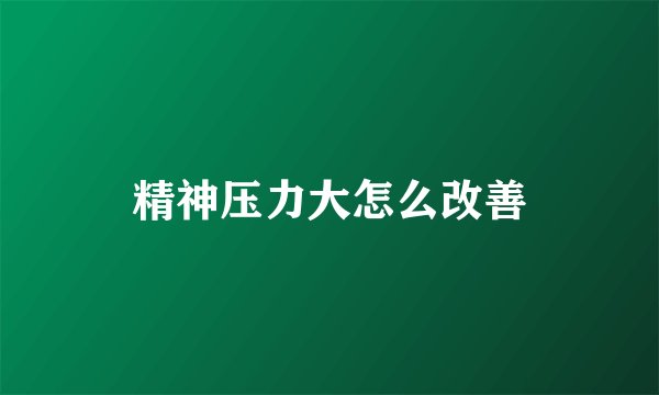 精神压力大怎么改善