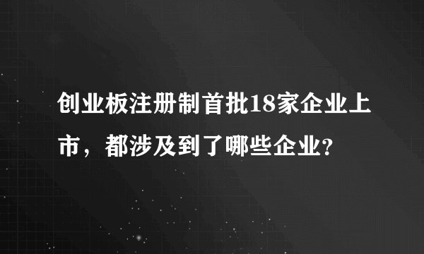 创业板注册制首批18家企业上市，都涉及到了哪些企业？
