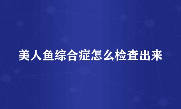 美人鱼综合症怎么检查出来