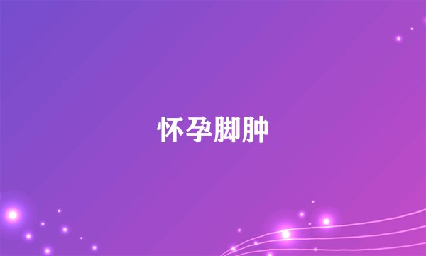怀孕脚肿