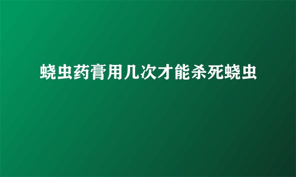 蛲虫药膏用几次才能杀死蛲虫