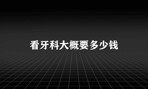 看牙科大概要多少钱