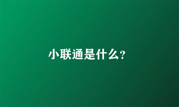 小联通是什么?