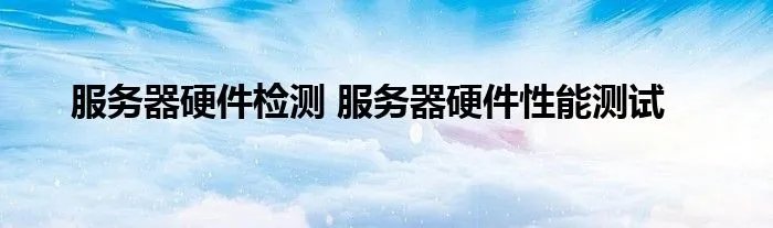 服务器硬件检测 服务器硬件性能测试