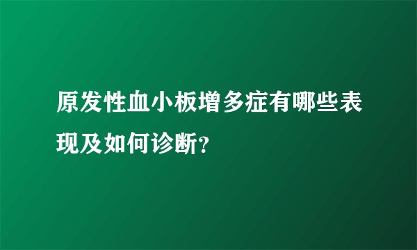 原发性血小板增多症有哪些表现及如何诊断？