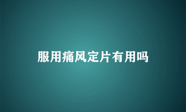 服用痛风定片有用吗