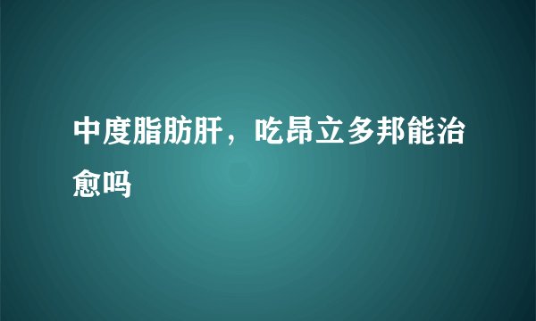 中度脂肪肝，吃昂立多邦能治愈吗