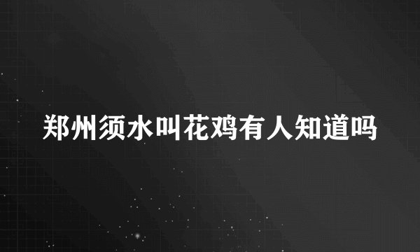 郑州须水叫花鸡有人知道吗