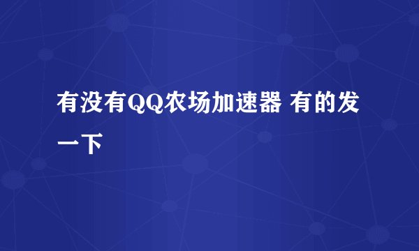 有没有QQ农场加速器 有的发一下