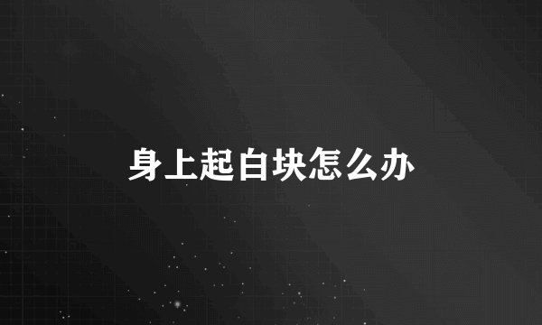 身上起白块怎么办