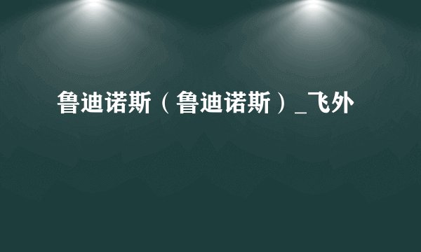 鲁迪诺斯（鲁迪诺斯）_飞外
