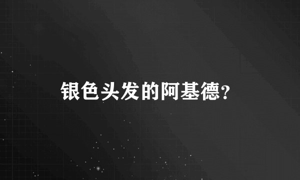 银色头发的阿基德？