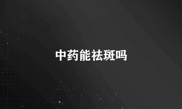 中药能祛斑吗