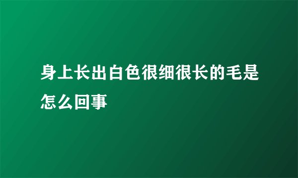 身上长出白色很细很长的毛是怎么回事