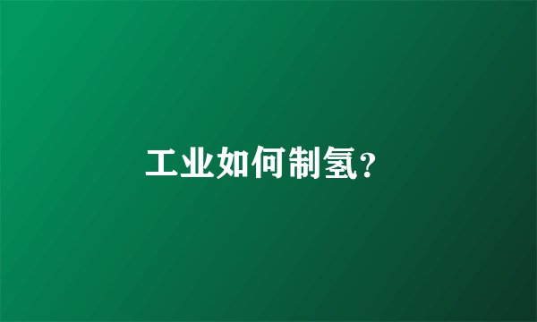 工业如何制氢？