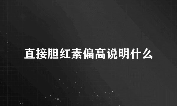 直接胆红素偏高说明什么