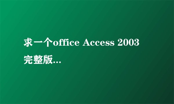 求一个office Access 2003 完整版 无验证码，免费激活的 跪谢