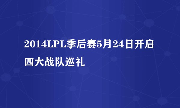 2014LPL季后赛5月24日开启 四大战队巡礼