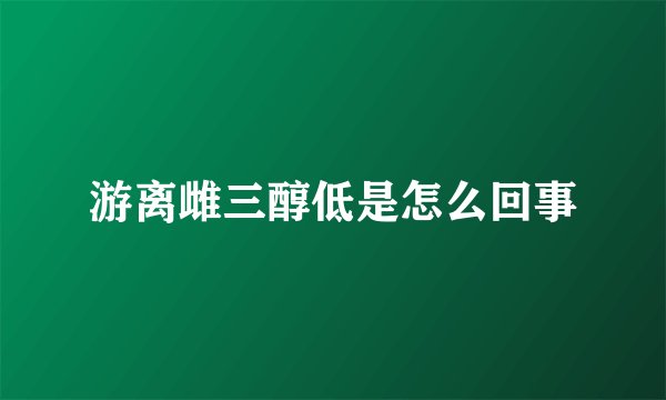 游离雌三醇低是怎么回事