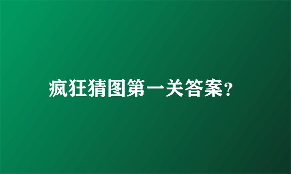 疯狂猜图第一关答案？
