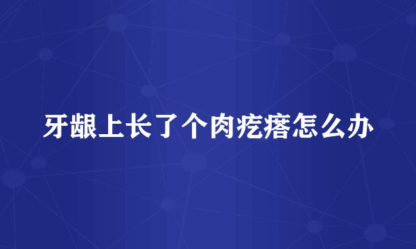 牙龈上长了个肉疙瘩怎么办