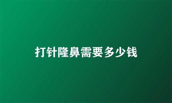 打针隆鼻需要多少钱
